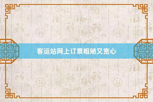 客运站网上订票粗陋又宽心