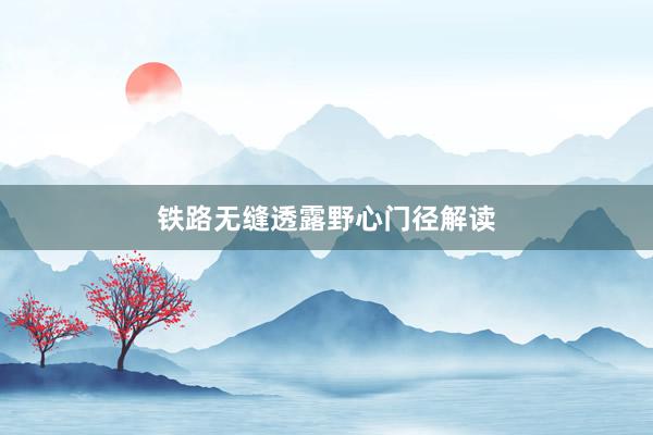铁路无缝透露野心门径解读